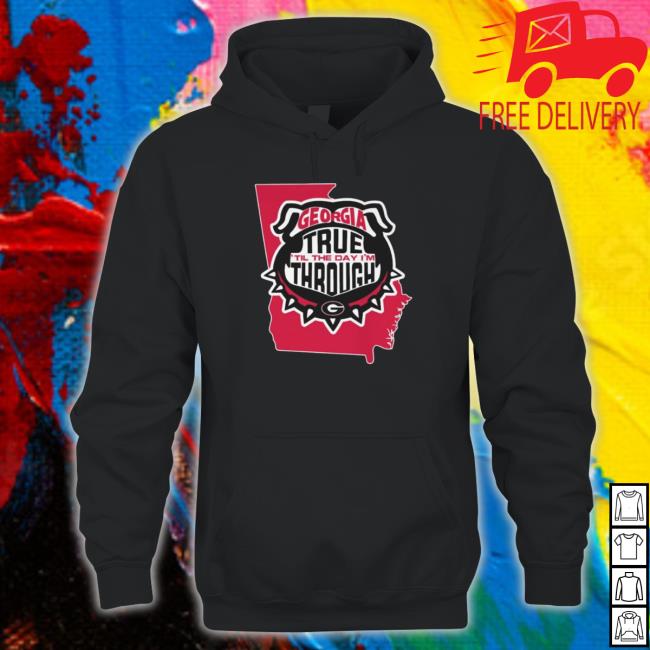 Georgia Bulldogs True ‘Til The Day I’M Through shirt Georgia Bulldogs True ‘Til The Day I’M Through shirt