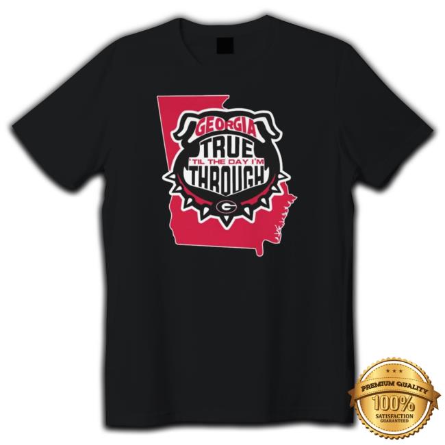 Georgia Bulldogs True ‘Til The Day I’M Through shirt Georgia Bulldogs True ‘Til The Day I’M Through shirt