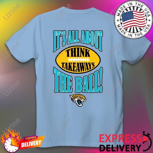 Jacksonville Jaguars It's All About The Ball Think Takeaways Tee Shirt Jacksonville Jaguars It's All About The Ball Think Takeaways Tee Shirt