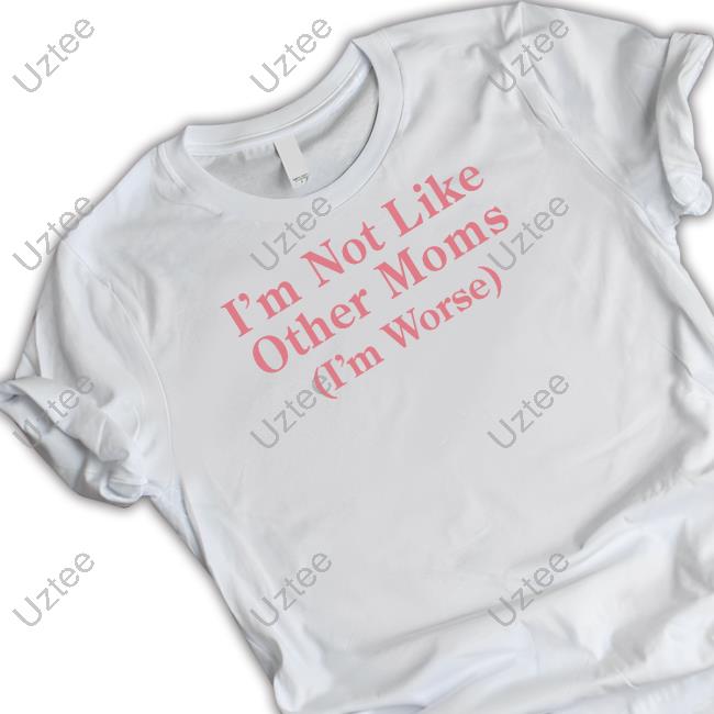 Official I'm Not Like Other Moms (I'm Worse) Tee Shithead Steve Official I'm Not Like Other Moms (I'm Worse) Tee Shithead Steve