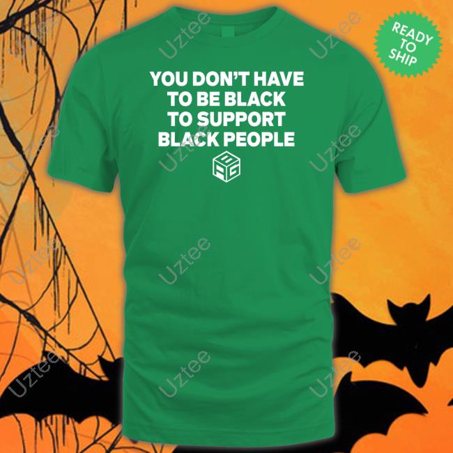 You Don't Have To Be Black To Support Black People T Shirt You Don't Have To Be Black To Support Black People T Shirt