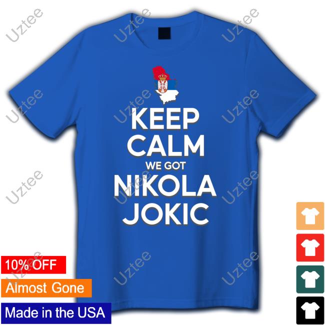 Keep Calm We Got Nikola Jokic Tee Keep Calm We Got Nikola Jokic Tee