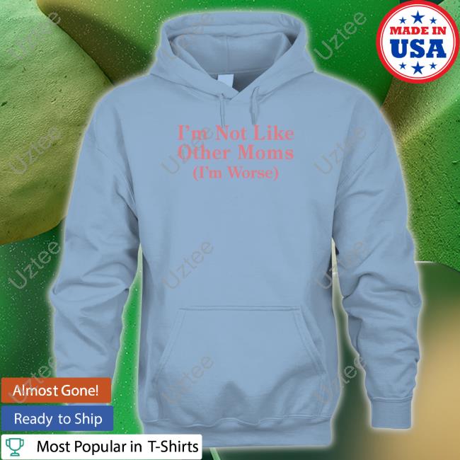 Official I'm Not Like Other Moms (I'm Worse) Tee Shithead Steve Official I'm Not Like Other Moms (I'm Worse) Tee Shithead Steve