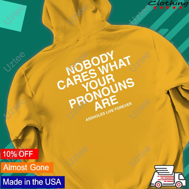 Assholes Live Forever Nobody Cares What Your Pronouns Are Sweatshirt Assholes Live Forever Nobody Cares What Your Pronouns Are Sweatshirt