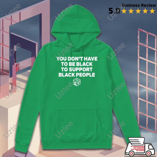 You Don't Have To Be Black To Support Black People T Shirt You Don't Have To Be Black To Support Black People T Shirt