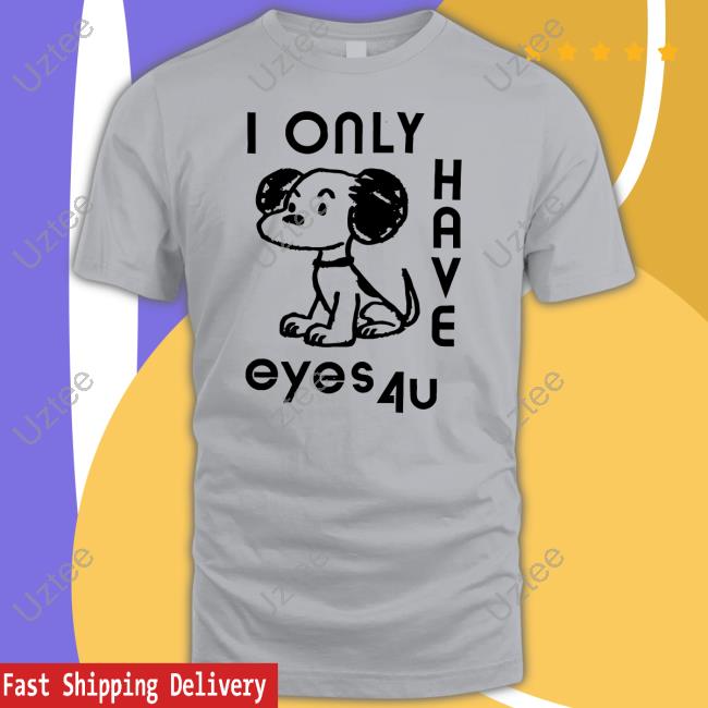 I Only Have Eyes 4U Dog T-Shirt I Only Have Eyes 4U Dog T-Shirt