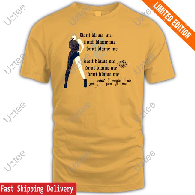 Official Don't Blame Me For What You Made Me Do Shirt Official Don't Blame Me For What You Made Me Do Shirt
