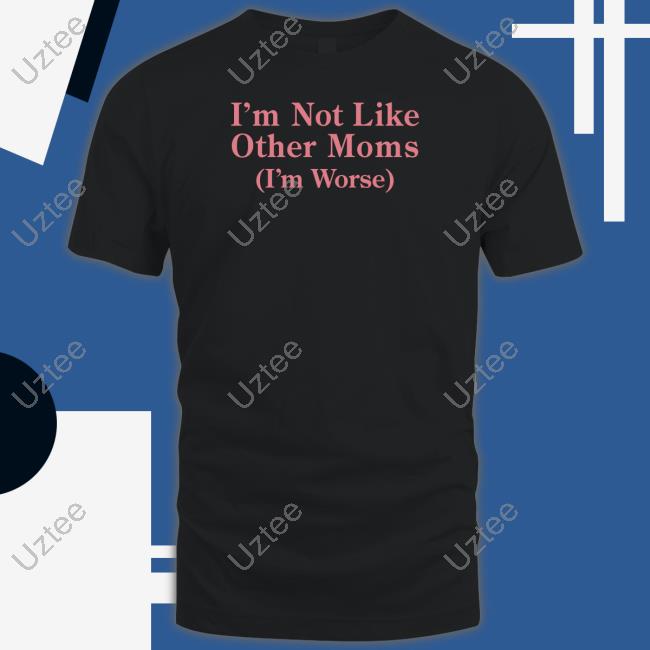 Official I'm Not Like Other Moms (I'm Worse) Tee Shithead Steve Official I'm Not Like Other Moms (I'm Worse) Tee Shithead Steve