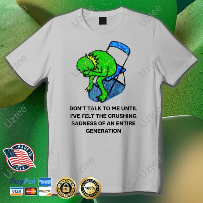 Don't Talk To Me Until I've Felt The Crushing Sadness Of An Entire Generation Hoodie Don't Talk To Me Until I've Felt The Crushing Sadness Of An Entire Generation Hoodie