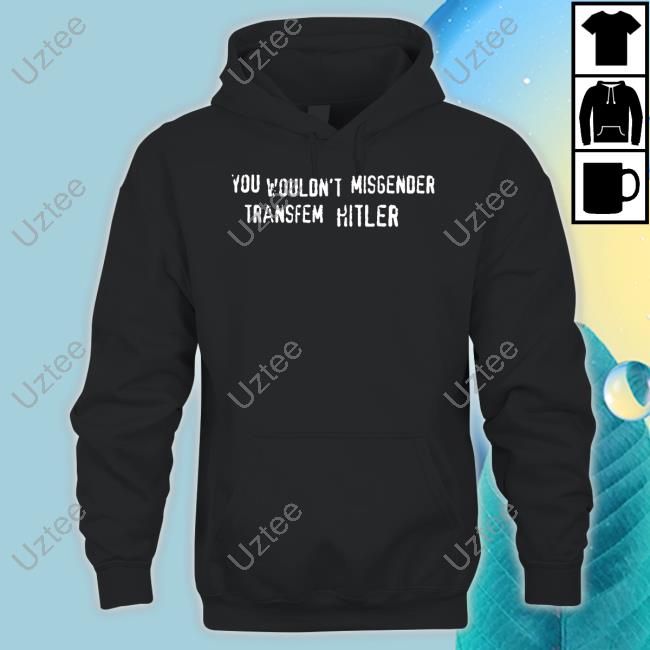 Emma Cockremover You Wouldn't Misgender Transfem Hitler Hoodie Emma Cockremover You Wouldn't Misgender Transfem Hitler Hoodie