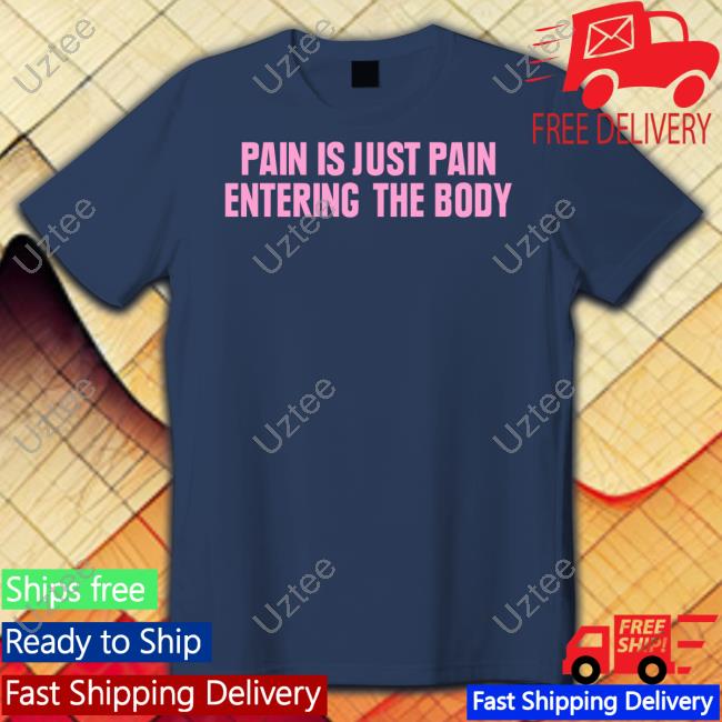 Official Pain Is Just Pain Entering The Body Shirt - new shirt, t-shirt ...