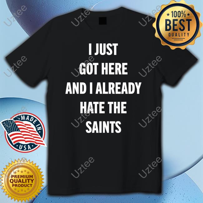 I Just Got Here And I Already Hate The Saints shirt, hoodie