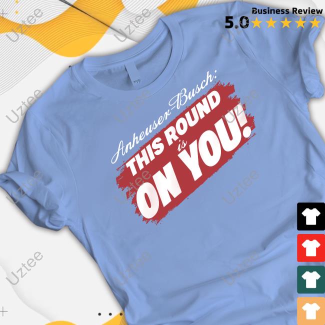 Anheuser-Busch This Round Is On You New Shirt Anheuser-Busch This Round Is On You New Shirt
