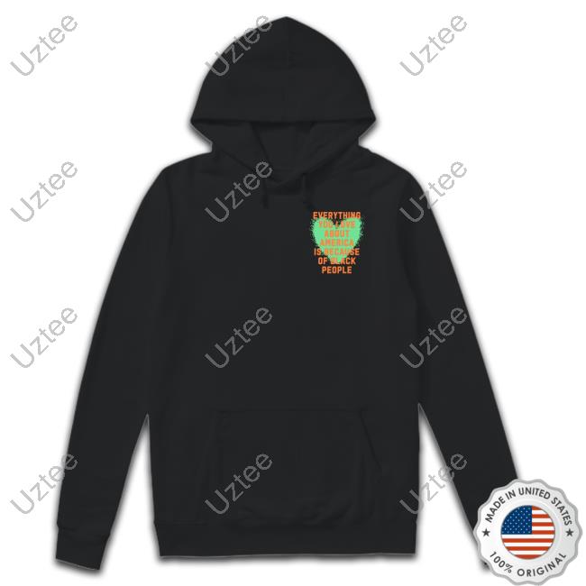 Everything You Love About America Is Because Of Black People Hoodie Everything You Love About America Is Because Of Black People Hoodie