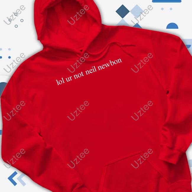 Official Lol Ur Not Neil Newbon Hoodie Official Lol Ur Not Neil Newbon Hoodie