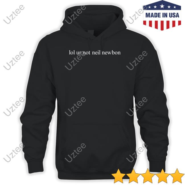 Official Lol Ur Not Neil Newbon Hoodie Official Lol Ur Not Neil Newbon Hoodie