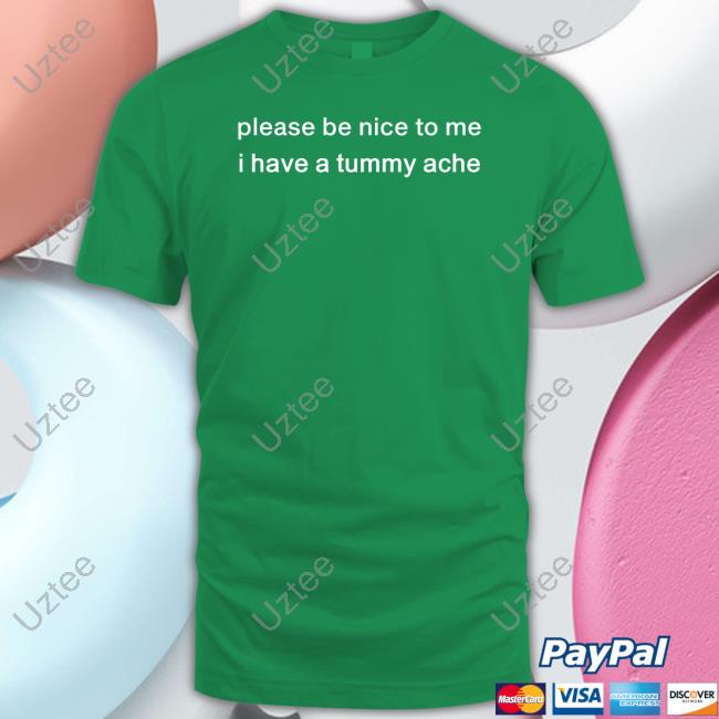 Official Please Be Nice To Me I Have A Tummy Ache T-Shirt Official Please Be Nice To Me I Have A Tummy Ache T-Shirt