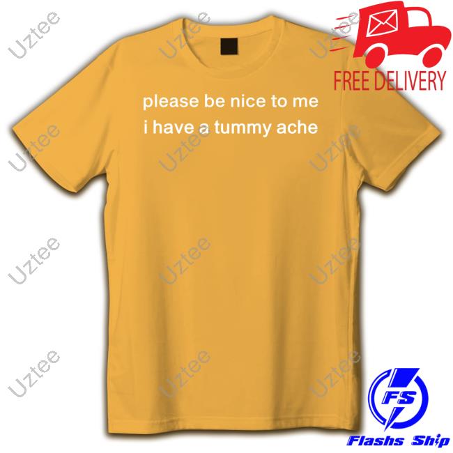 Official Please Be Nice To Me I Have A Tummy Ache T-Shirt Official Please Be Nice To Me I Have A Tummy Ache T-Shirt