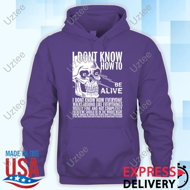Official I Dont Know How To Be Alive T-Shirt,Hoodie,Sweatshirt Dashare.Zone Store Official I Dont Know How To Be Alive T-Shirt,Hoodie,Sweatshirt Dashare.Zone Store
