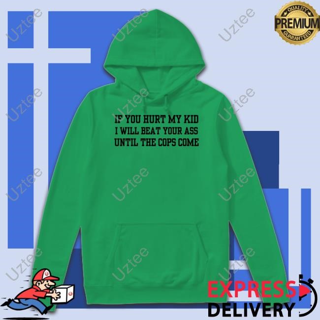 Doublecrossco If You Hurt My Kid I Will Beat Your Ass Until The Cops Come T-Shirts Doublecrossco If You Hurt My Kid I Will Beat Your Ass Until The Cops Come T-Shirts