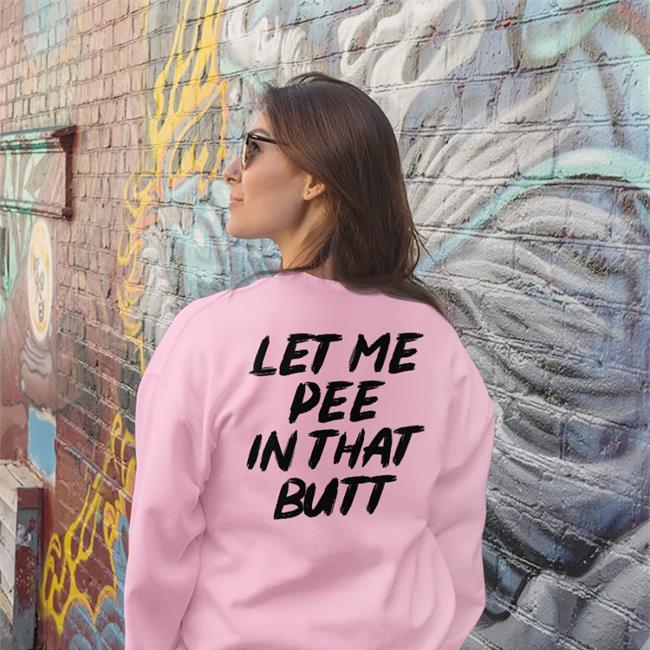 Let Me Pee In That Butt Shirt Shirts That Go Hard