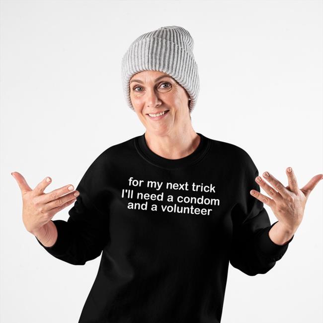 For My Next Trick I'll Need A Condom And A Volunteer T Shirts