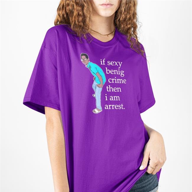 If Sexy Benig Crime Then I Am Arrest Tee Shirt