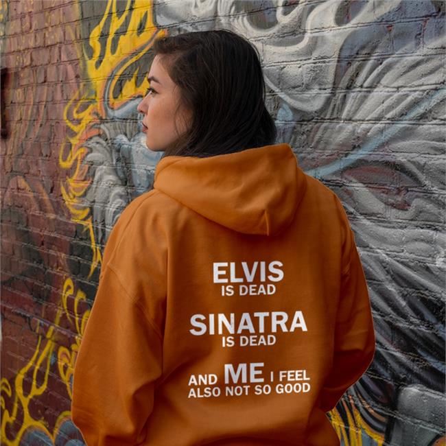 Elvis Is Dead Sinatra Is Dead And Me I Feel Also Not So Good T Shirts