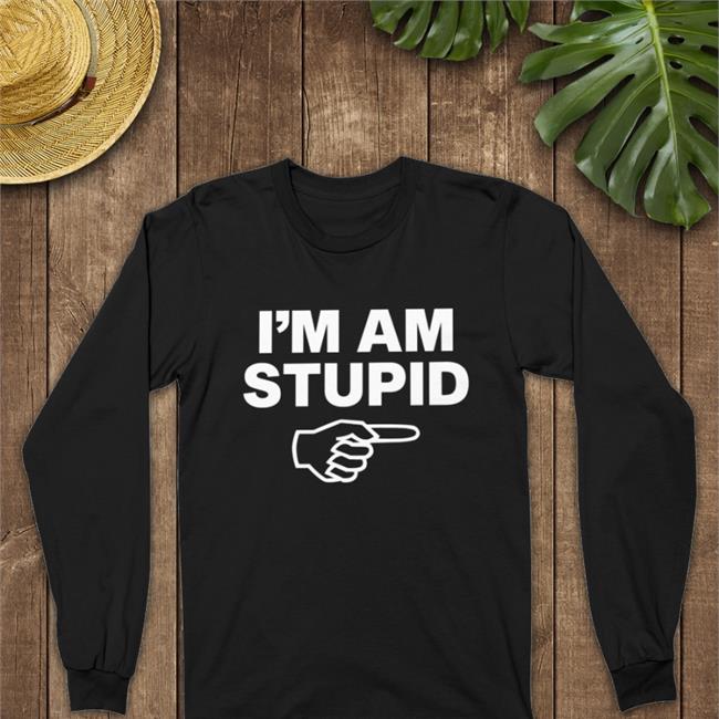 Topatoco Store I'm Am Stupid Hoodie Sweatshirt Kcgreenn