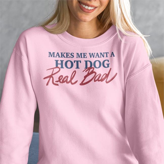 Makes Me Want A Hot Dog Real Bad Shirts