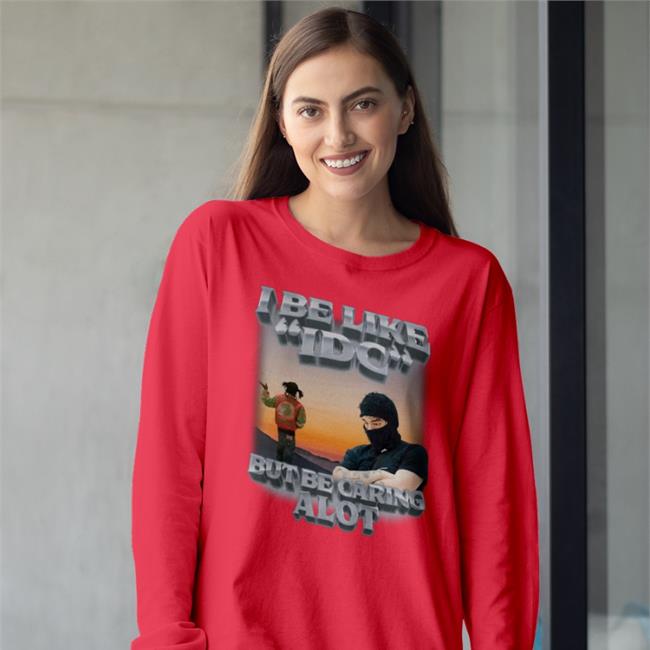Funny I Be Like Idc But Be Caring Alot Shirt