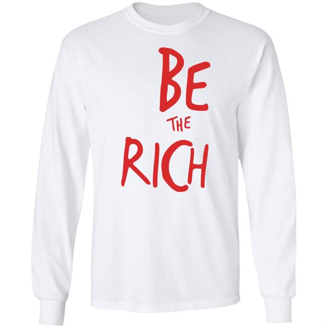 Be The Rich T Shirt Hoodie Sweatshirt Be The Rich T Shirt Hoodie Sweatshirt