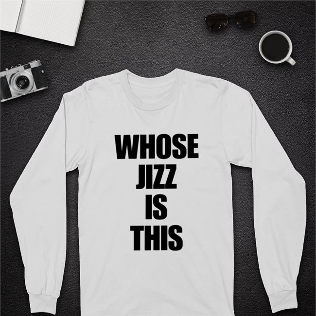 Shirts That Go Hard Whose Jizz Is This T Shirts
