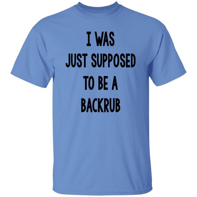 I Was Just Supposed To Be A Backrub Shirt Taina W I Was Just Supposed To Be A Backrub Shirt Taina W