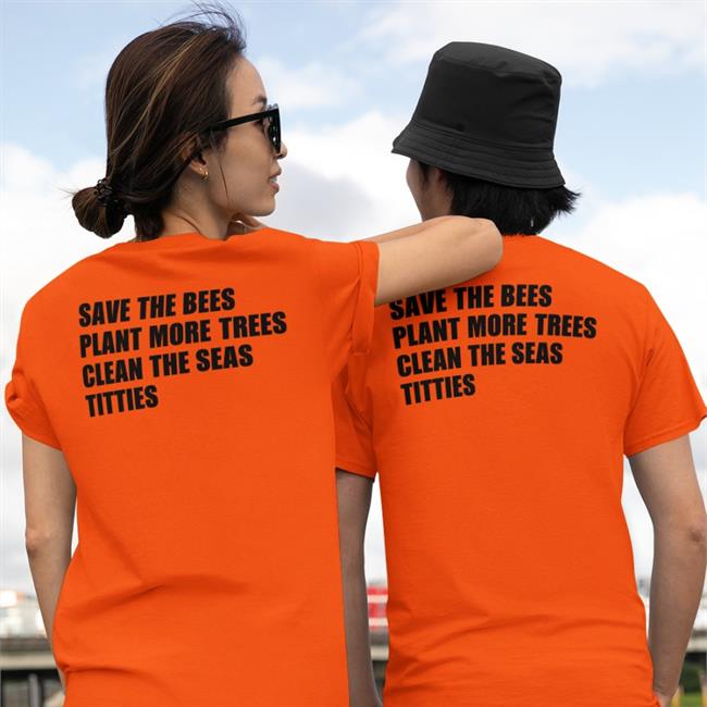 Shirtsthtgohard Save The Bees Plant More Trees Clean The Seas Titties Shirt Shirts That Go Hard