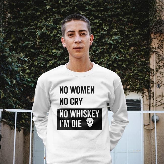 No Women No Cry No Whiskey I'm Die Tee Shirt Poorly Translated Shirts No Women No Cry No Whiskey I'm Die T Shirt