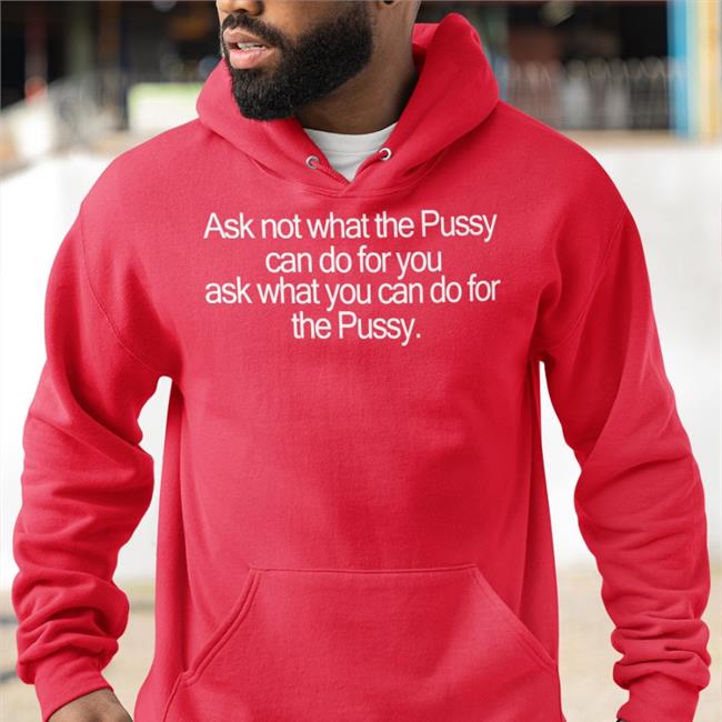 Ask Not What The Pussy Can Do For You Ask What You Can Do For The Pussy Tees