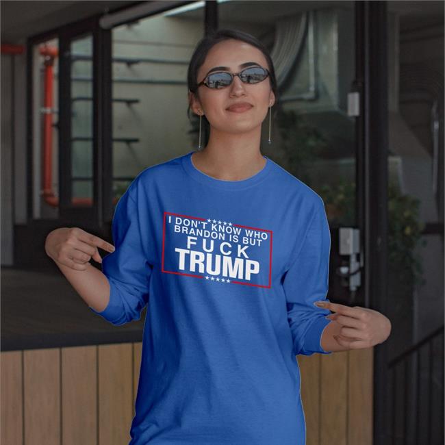 Angie’S 3Rd Account I Don't Know Who Brandon Is But Fuck Trump Shirt