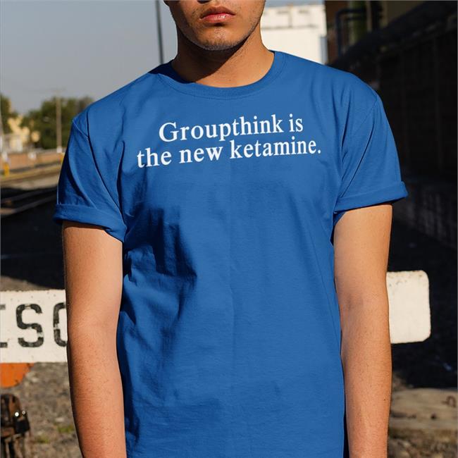 Shirts That Go Hard Shirtsthtgohard Groupthink Is The New Ketamine Shirt Shirts That Go Hard Groupthink Is The New Ketamine Shirts Shirtsthtgohard