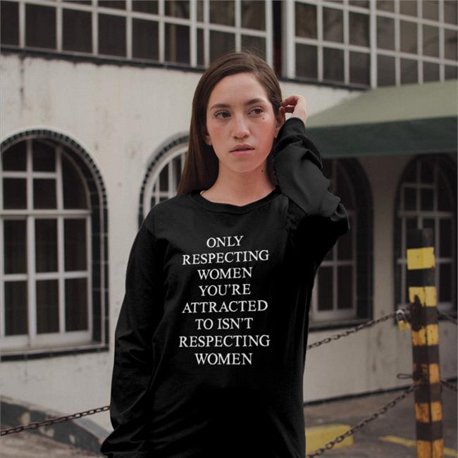 Shirts That Go Hard Only Respecting Women You're Attracted To Isn't Respecting Women Long Sleeve T Shirt Black