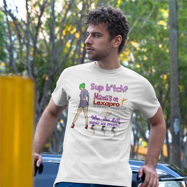Shirts That Go Hard Sup Bitch Mama's On Lexapro Escitalopram Oxalate Shirts