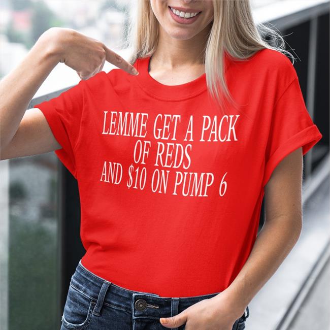 Oldschoolhats Store Shirts That Go Hard Lemme Get A Pack Of Reds And $10 On Pump 6 Shirt Lemme Get A Pack Of Reds And $10 On Pump 6 Shirt