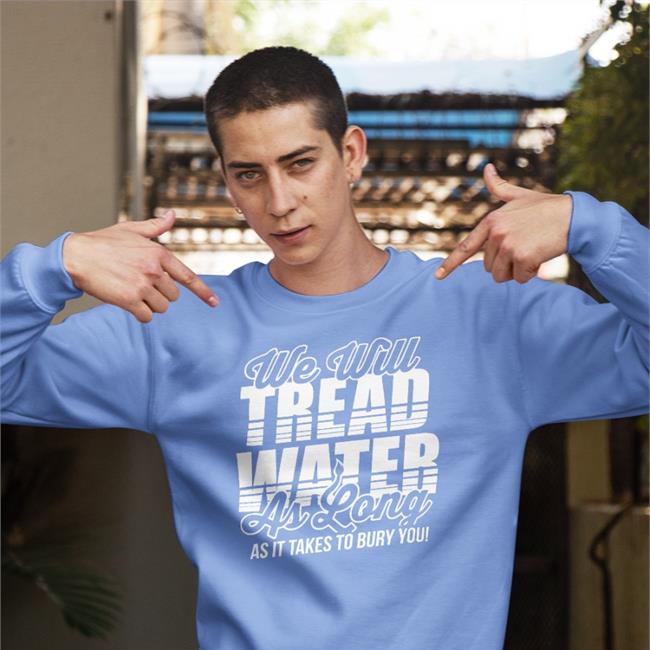 We Will Tread Water As Long As It Takes To Bury You Tee The D Line Store