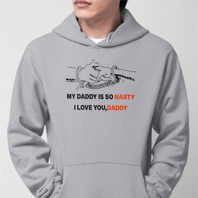 My Daddy Is So Nasty I Love You Daddy Tee Shirt Shirts With Threatening Auras Shirts With Threatening Auras My Daddy Is So Nasty I Love You Daddy Sweatshirt