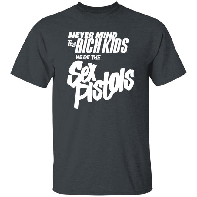 Never Mind The Rich Kids We're The Sex Pistols Shirt Johnny Rotten Never Mind The Rich Kids We're The Sex Pistols Shirt Johnny Rotten