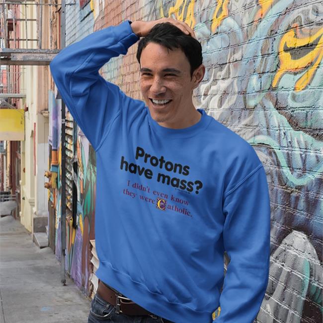 Protons Have Mass I Didn’T Even Know They Were Catholic T Shirt