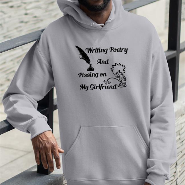 Shirts That Go Hard Writing Poetry And Pissing On My Girlfriend Shirt