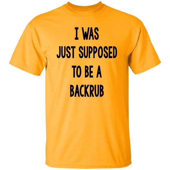 I Was Just Supposed To Be A Backrub Shirt Taina W I Was Just Supposed To Be A Backrub Shirt Taina W