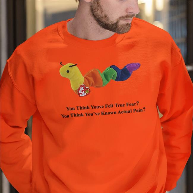 You Think Youve Felt True Fear You Think You've Known Actual Pain Shirts Shirts With Threatening Auras