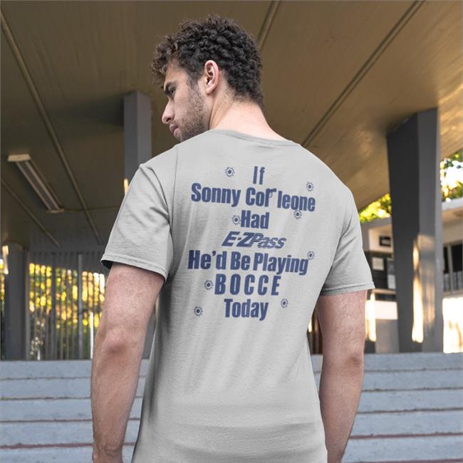 If Sonny Cor Leone Had E-Zpass He'd Be Playing Bocce Today Tee Shirt Shirts That Go Hard
